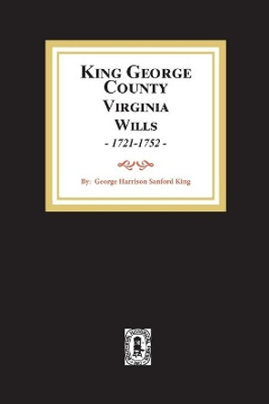 KIng George County, Virginia Wills, 1721-1752 by George S H King 9780893085780