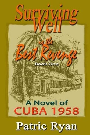 Surviving Well Is The Best Revenge: Cuba: 1958 by Patric DM Ryan 9780969800323