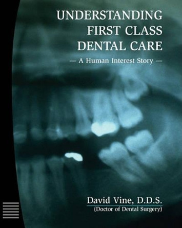Understanding First Class Dental Care: A Human Interest Story by David Vine D D S 9780970347107