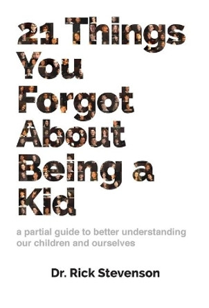 21 Things You Forgot About Being a Kid: a partial guide to better understanding our children and ourselves by Rick Stevenson 9780978755485