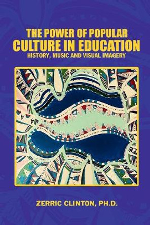 The Power of Popular Culture in Education: History, Music, and Visual Imagery by Zerric Clinton 9780979835827