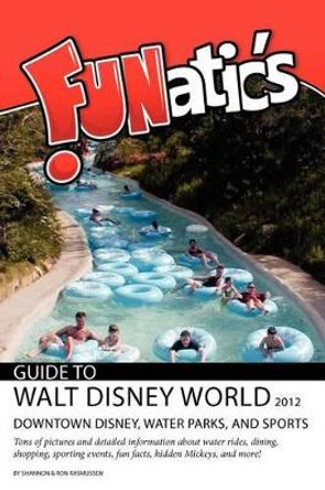 Funatics Guide to Walt Disney World 2012: Downtown Disney, Water Parks, and Sports by Mrs Shannon Rasmussen 9780984802920