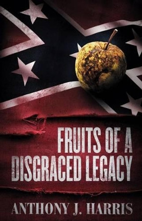 Fruits of a Disgraced Legacy by Anthony J Harris 9780985443740