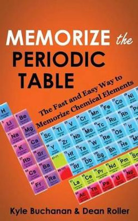 Memorize the Periodic Table: The Fast and Easy Way to Memorize Chemical Elements by Dean Roller 9780987564627