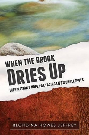 When the Brook Dries Up: Inspiration & Hope for Facing Life's Challenges by Blondina Howes Jeffrey 9780988542624