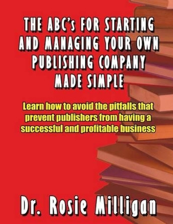 The ABCs for Starting and Managing Your Own Publishing Company Made Simple by Phd Rosie Milligan 9780989196000