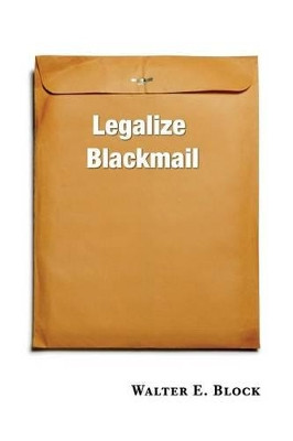 Legalize Blackmail by Walter Block 9780991043309