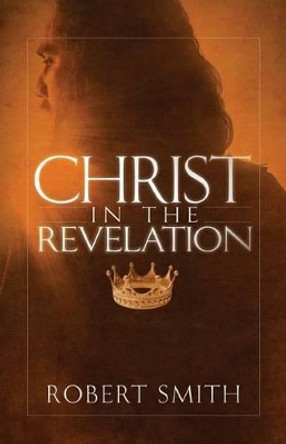 Christ in the Revelation by Robert Smith 9780991100460