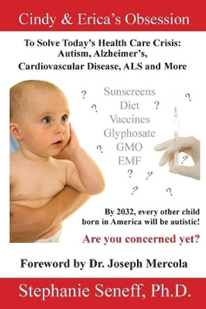 Cindy and Erica's Obsession to Solve Today's Health Care Crisis: Autism, Alzheimer's Disease, Cardiovascular Disease, ALS and More by Dr Stephanie Seneff 9780991368891