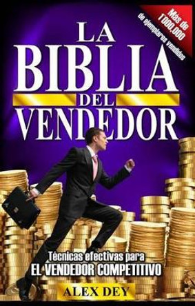 Biblia del Vendedor: Tecnicas Efectivas Para El Vendedor Competitivo by Alex Dey 9780991544233