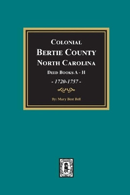 Colonial Bertie County, North Carolina, Deed Books A-H, 1720-1757. by Mary Best Bell 9780893080488