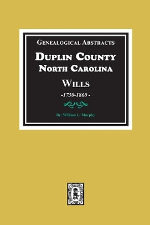 Genealogical Abstracts from Duplin County, North Carolina Wills, 1730-1860 by William L Murphy 9780893085971