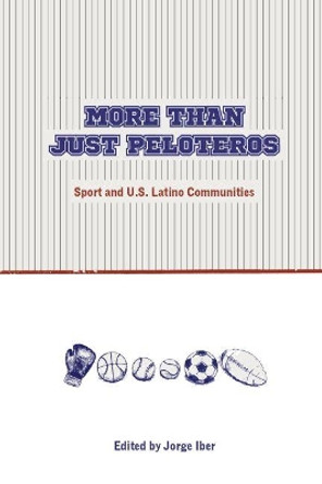 More Than Just Peloteros: Sport and U.S. Latino Communities by Jorge Iber 9780896729087