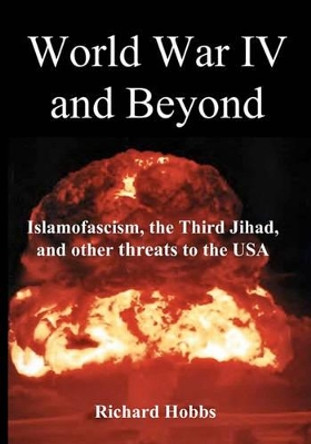 World War IV and Beyond: Islamofascism, the Third Jihad, and other threats to the USA by Richard Hobbs 9780964778856