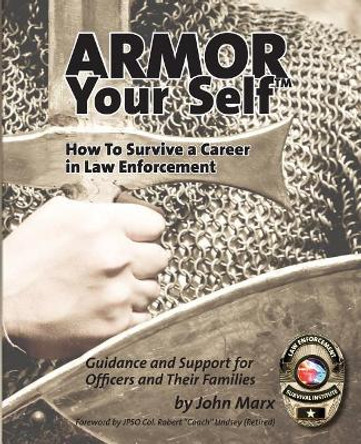 Armor Your Self: How to Survive a Career in Law Enforcement: Guidance and Support for Officers and Their Families by John S Marx 9780983534433