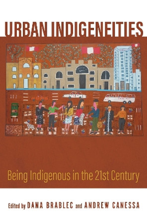 Urban Indigeneities: Being Indigenous in the Twenty-First Century by Dana Brablec 9780816548828