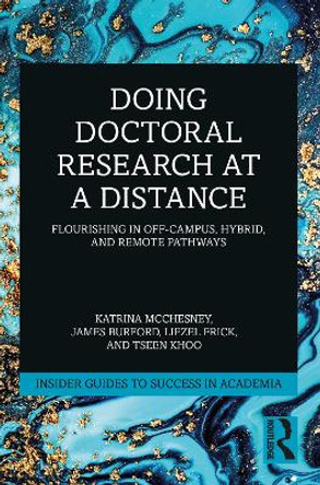 Doing Doctoral Research at a Distance: Flourishing In Off-Campus, Hybrid, and Remote Pathways by Katrina McChesney 9781032368474