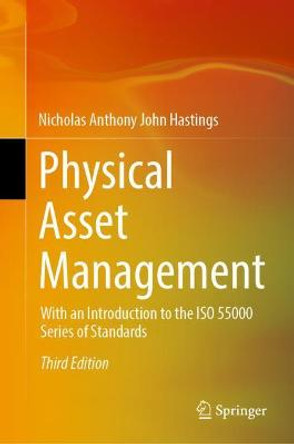 Physical Asset Management: With an Introduction to the ISO55000 Series of Standards by Nicholas Anthony John Hastings