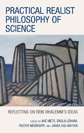 Practical Realist Philosophy of Science: Reflecting on Rein Vihalemm's Ideas by Ave Mets 9781666937220