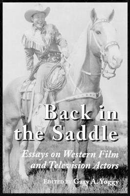 Back in the Saddle: Essays on Western Film and Television Actors by Gary A. Yoggy 9780786405664