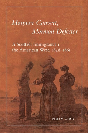 Mormon Convert, Mormon Defector: A Scottish Immigrant in the American West, 1848-1861 by Polly Aird 9780806192123