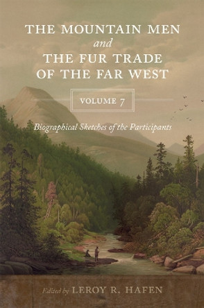 The Mountain Men and the Fur Trade of the Far West, Volume 7: Biographical Sketches of the Participants by LeRoy R. Hafen 9780806193007