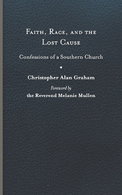 Faith, Race, and the Lost Cause: Confessions of a Southern Church by Christopher Alan Graham 9780813948799
