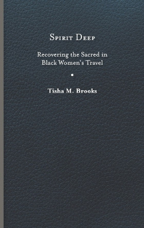 Spirit Deep: Recovering the Sacred in Black Women's Travel by Tisha M. Brooks 9780813948928