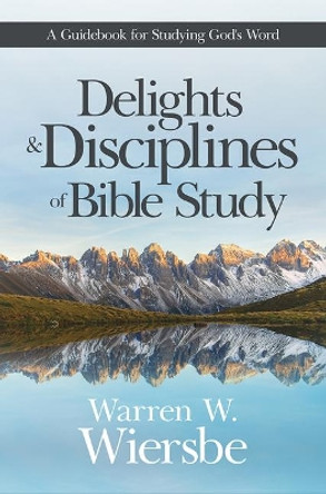 Delights and Disciplines of Bible Study: A Guidebook for Studying God's Word by Warren W. Wiersbe 9781434710567