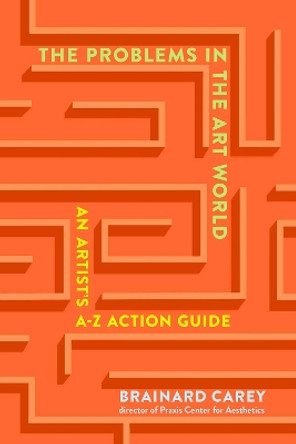 The Problems in the Art World: An Artist's A-Z Action Guide by Brainard Carey 9781621537953