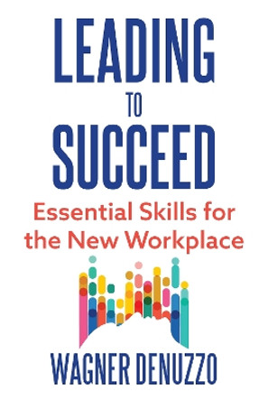 Leading to Succeed: Essential Skills for the New Workplace by Wagner Denuzzo 9781632261427