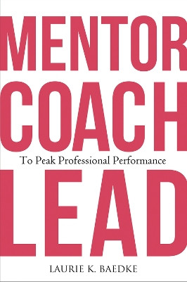 Mentor, Coach, Lead to Peak Professional Performance by Laurie K. Baedke 9781640553811