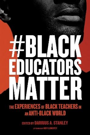 #BlackEducatorsMatter: The Experiences of Black Teachers in an Anti-Black World by Darrius A. Stanley 9781682538869