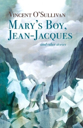 Mary's Boy, Jean Jacques: and Other Stories by Vincent O'Sullivan 9781776920006
