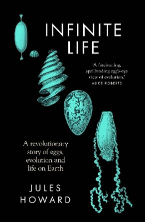 Infinite Life: A Revolutionary Story of Eggs, Evolution and Life on Earth by Jules Howard 9781783967773