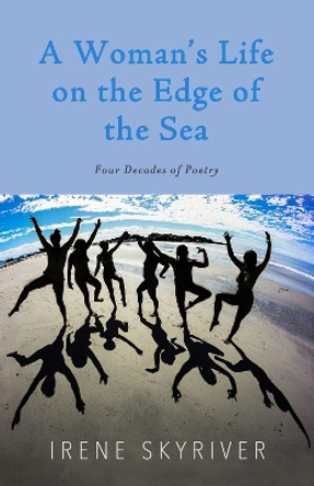 A Woman’s Life on the Edge of the Sea: Four Decades of Poetry by Irene Skyriver 9798987070772