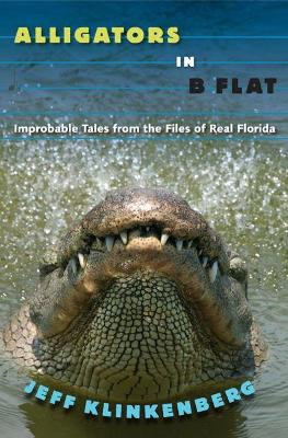 Alligators in B-Flat: Improbable Tales from the Files of Real Florida by Jeff Klinkenberg 9780813061849