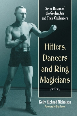 Hitters, Dancers and Ring Magicians: Seven Boxers of the Golden Age Kelly Richard Nicholson 9780786449903