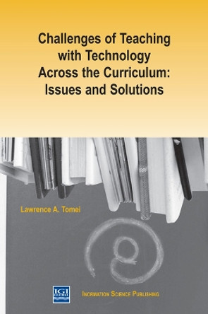 Challenges of Teaching with Technology Across the Curriculum: Issues and Solutions by Lawrence A. Tomei 9781591401094