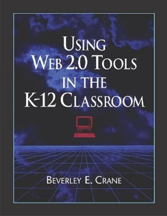 Using Web 2.0 Tools in the K-12 Classroom by Beverley E. Crane 9781555706531