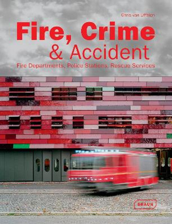 Fire, Crime & Accident: Fire Departments, Police Stations, Rescue Services by Chris van Uffelen