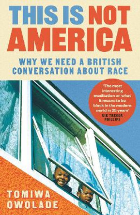 This is Not America: Why We Need a British Conversation About Race by Tomiwa Owolade 9781838956233