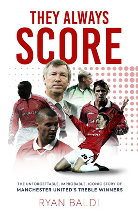 They Always Score: The Unforgettable, Improbable, Iconic Story of Manchester United’s Treble Winners by Ryan Baldi 9781913538958