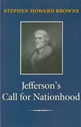 Jefferson's Call for Nationhood: The First Inaugural Address by Stephen H. Browne 9781585442522