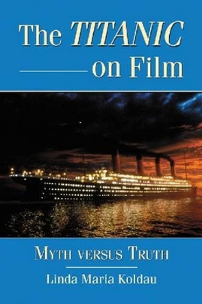 The Titanic on Film: Myth versus Truth by Linda Maria Koldau 9780786463114
