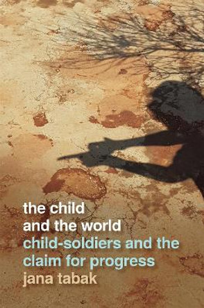 The Child and the World: Child-Soldiers and the Claim for Progress by Jana Tabak 9780820356402