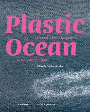 Plastic Ocean: Art and Science Responses to Marine Pollution by Ingeborg Reichle