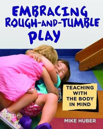 Embracing Rough-and-Tumble Play: Teaching with the Body in Mind by Mike Huber 9781605544687