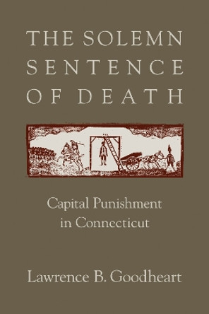 The Solemn Sentence of Death: Capital Punishment in Connecticut by Lawrence B. Goodheart 9781558498471