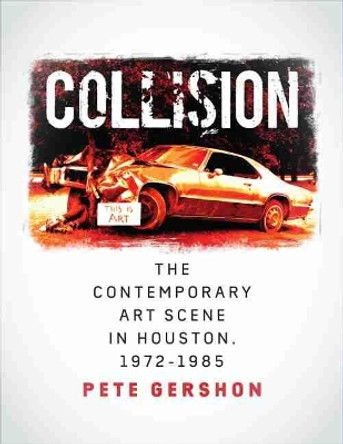 Collision: The Contemporary Art Scene in Houston, 1972-1985 by Pete Gershon 9781623496326